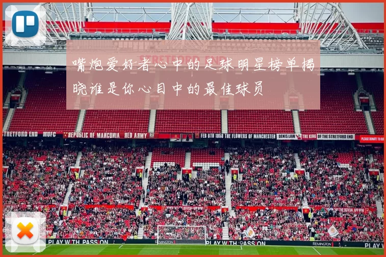 嘴炮爱好者心中的足球明星榜单揭晓谁是你心目中的最佳球员