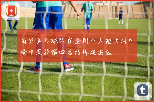 南京乒乓球队在全国个人能力排行榜中荣获第四名的辉煌成就