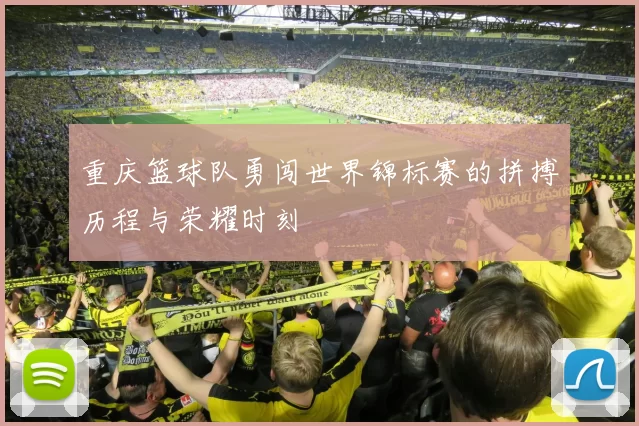 重庆篮球队勇闯世界锦标赛的拼搏历程与荣耀时刻