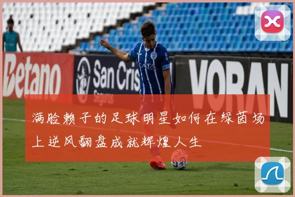 满脸赖子的足球明星如何在绿茵场上逆风翻盘成就辉煌人生