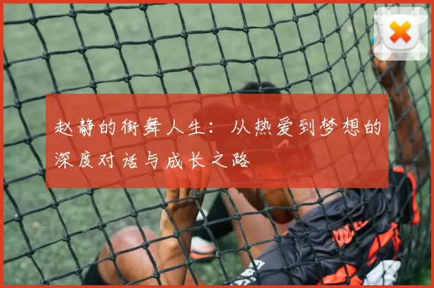 赵静的街舞人生：从热爱到梦想的深度对话与成长之路