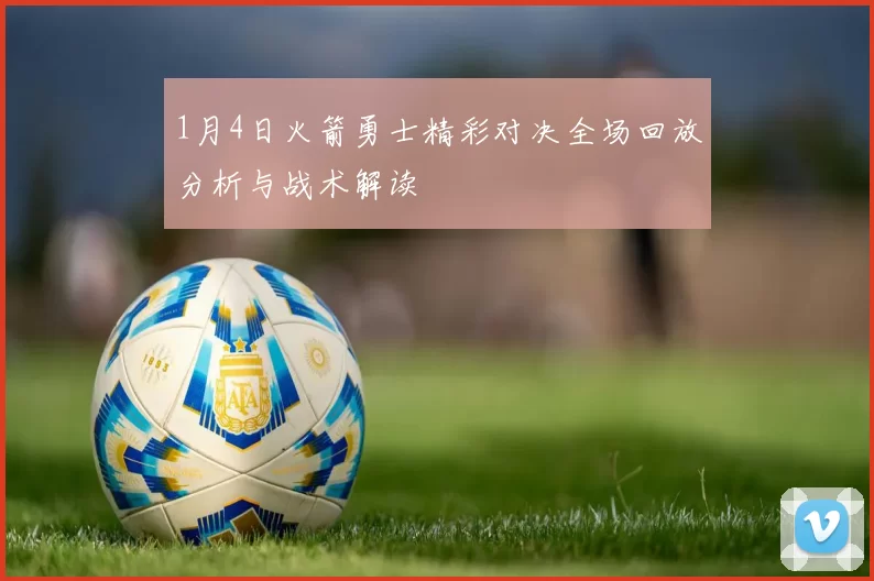 1月4日火箭勇士精彩对决全场回放分析与战术解读