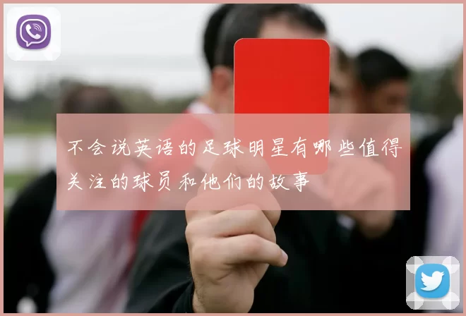 不会说英语的足球明星有哪些值得关注的球员和他们的故事