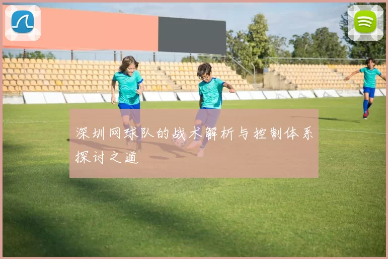 深圳网球队的战术解析与控制体系探讨之道