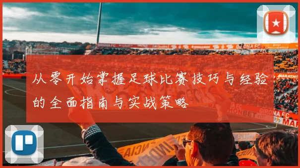 从零开始掌握足球比赛技巧与经验的全面指南与实战策略
