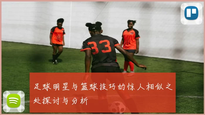 足球明星与篮球技巧的惊人相似之处探讨与分析