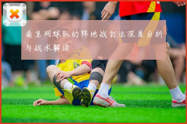 南京网球队的阵地战打法深度分析与战术解读