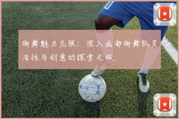 街舞魅力无限：深入成都街舞队灵活性与创意的探索之旅