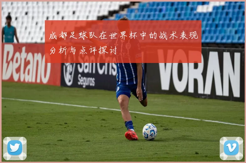成都足球队在世界杯中的战术表现分析与点评探讨