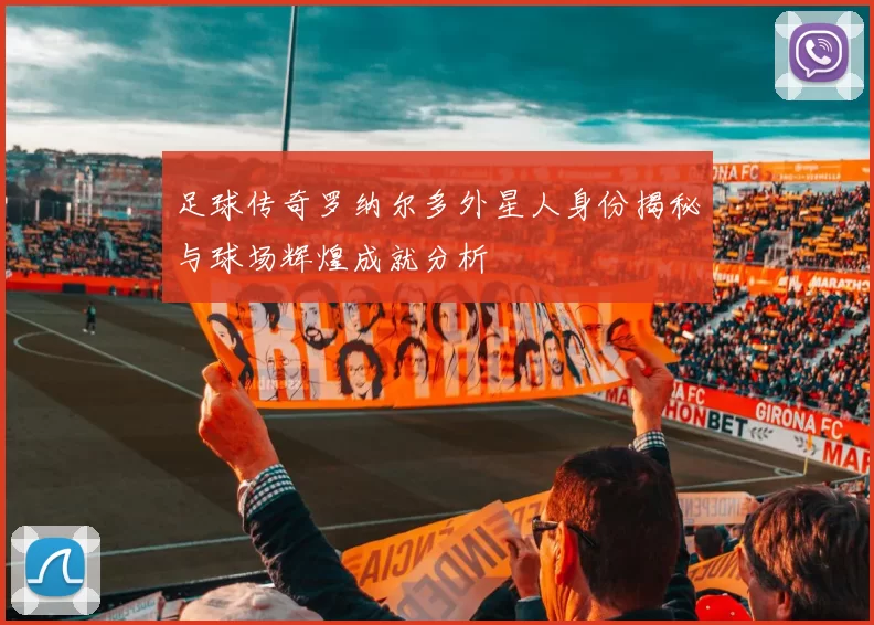 足球传奇罗纳尔多外星人身份揭秘与球场辉煌成就分析