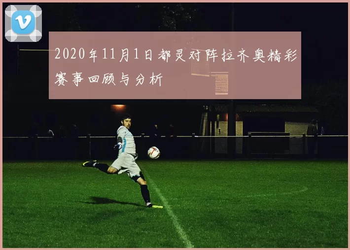 2020年11月1日都灵对阵拉齐奥精彩赛事回顾与分析