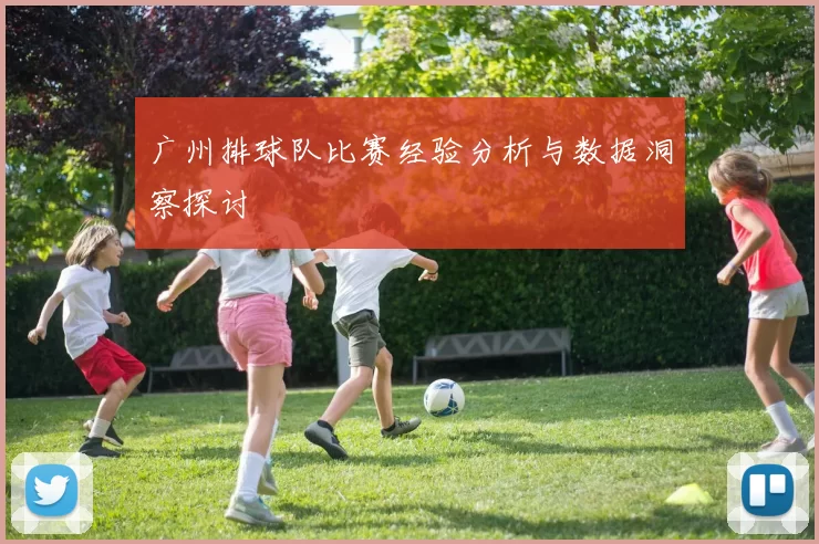 广州排球队比赛经验分析与数据洞察探讨