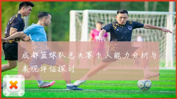 成都篮球队总决赛个人能力分析与表现评估探讨