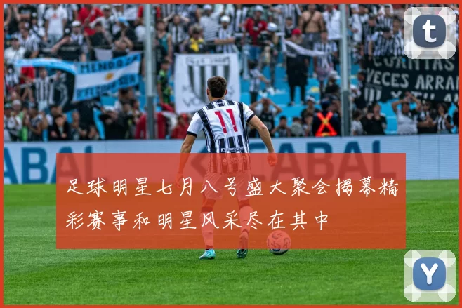 足球明星七月八号盛大聚会揭幕精彩赛事和明星风采尽在其中