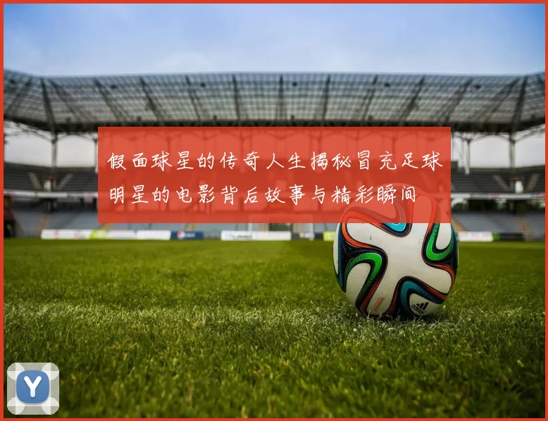 假面球星的传奇人生揭秘冒充足球明星的电影背后故事与精彩瞬间