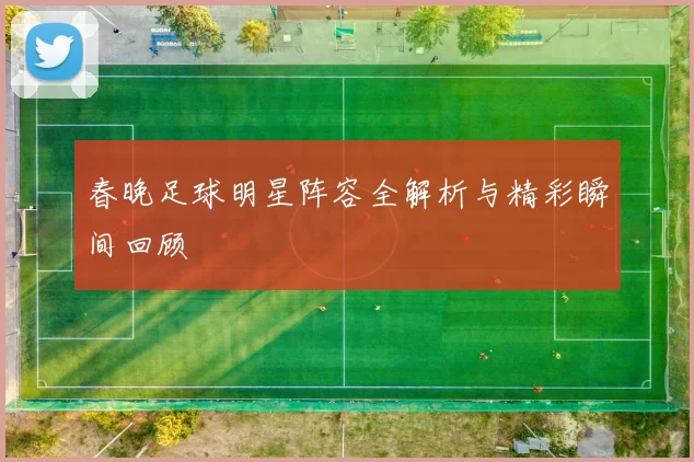 春晚足球明星阵容全解析与精彩瞬间回顾