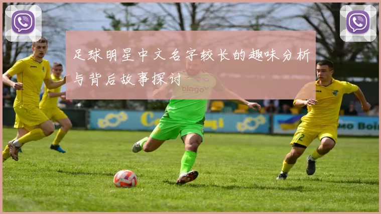 足球明星中文名字较长的趣味分析与背后故事探讨