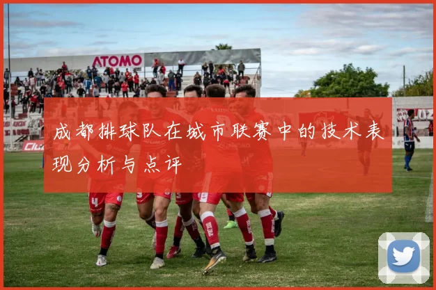 成都排球队在城市联赛中的技术表现分析与点评