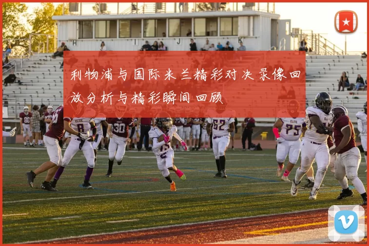 利物浦与国际米兰精彩对决录像回放分析与精彩瞬间回顾