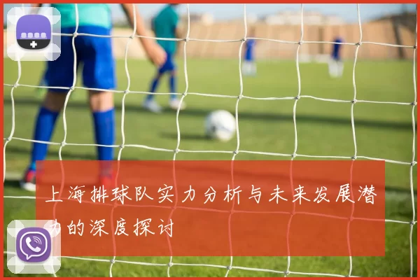 上海排球队实力分析与未来发展潜力的深度探讨