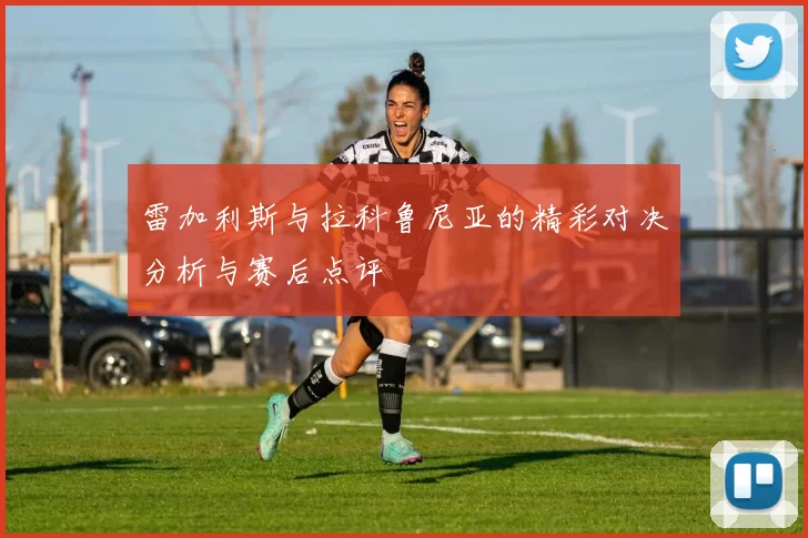 雷加利斯与拉科鲁尼亚的精彩对决分析与赛后点评
