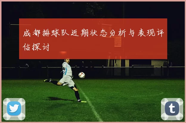 成都排球队近期状态分析与表现评估探讨