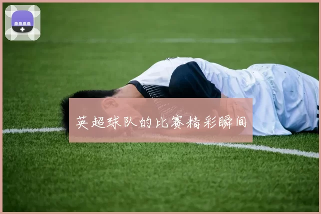 英超球队的比赛精彩瞬间