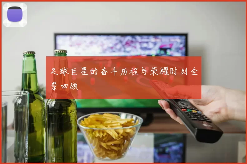 足球巨星的奋斗历程与荣耀时刻全景回顾