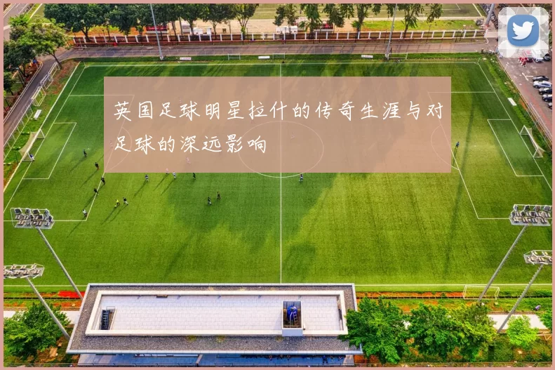 英国足球明星拉什的传奇生涯与对足球的深远影响