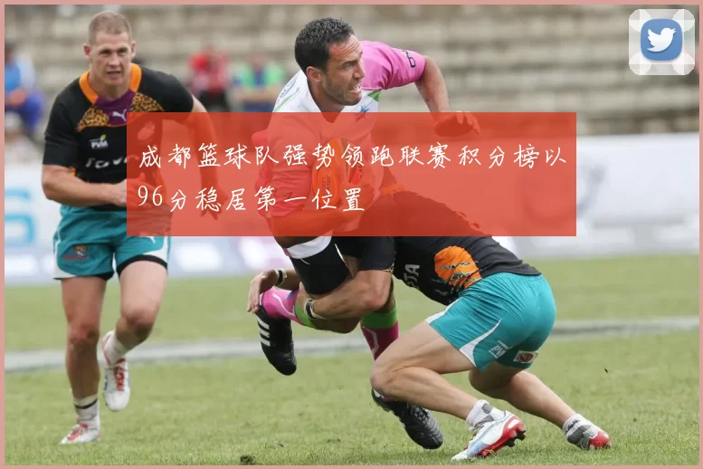成都篮球队强势领跑联赛积分榜以96分稳居第一位置