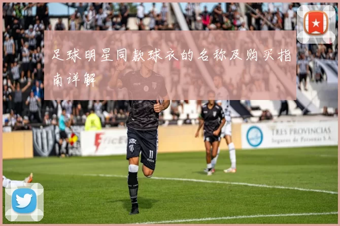 足球明星同款球衣的名称及购买指南详解