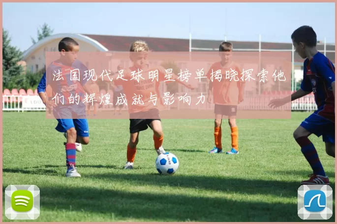 法国现代足球明星榜单揭晓探索他们的辉煌成就与影响力