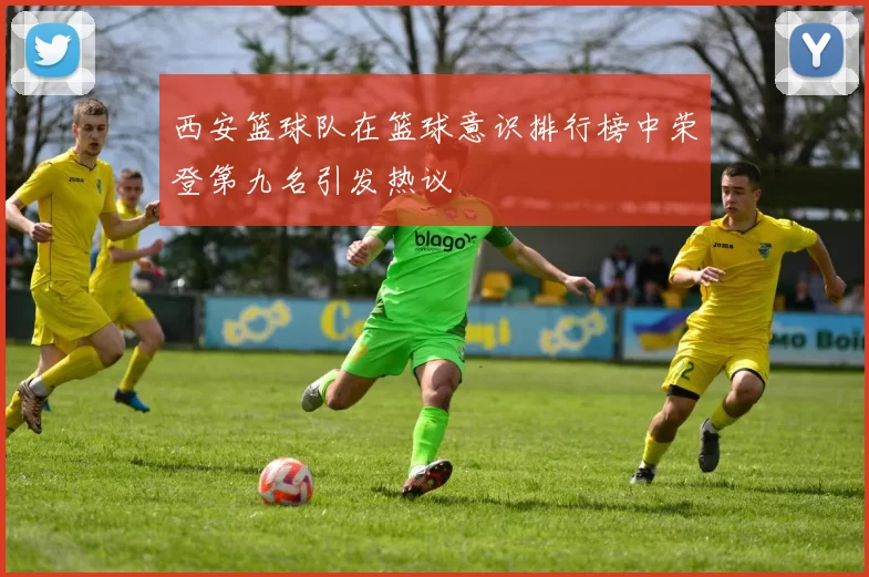 西安篮球队在篮球意识排行榜中荣登第九名引发热议