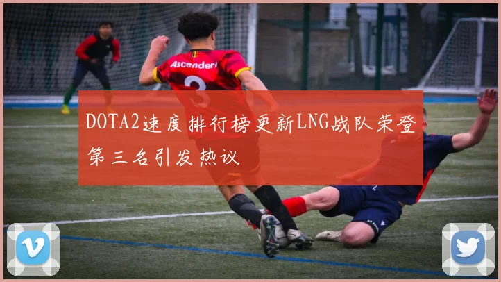 DOTA2速度排行榜更新LNG战队荣登第三名引发热议