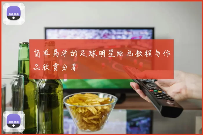 简单易学的足球明星绘画教程与作品欣赏分享