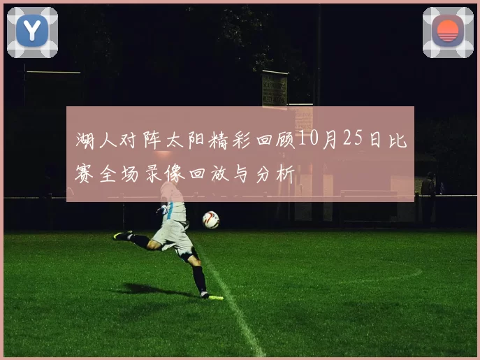 湖人对阵太阳精彩回顾10月25日比赛全场录像回放与分析