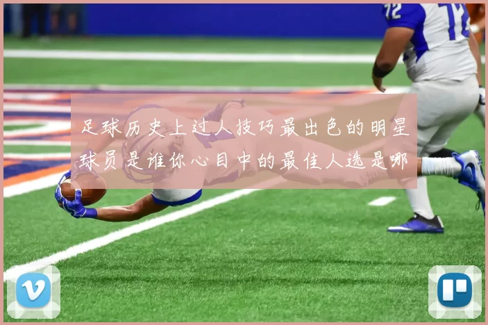 足球历史上过人技巧最出色的明星球员是谁你心目中的最佳人选是哪个