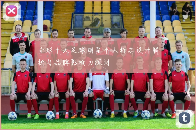全球十大足球明星个人标志设计解析与品牌影响力探讨
