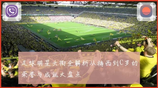 足球明星头衔全解析从梅西到C罗的荣誉与成就大盘点
