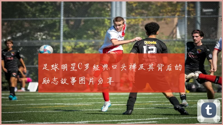 足球明星C罗经典口头禅及其背后的励志故事图片分享