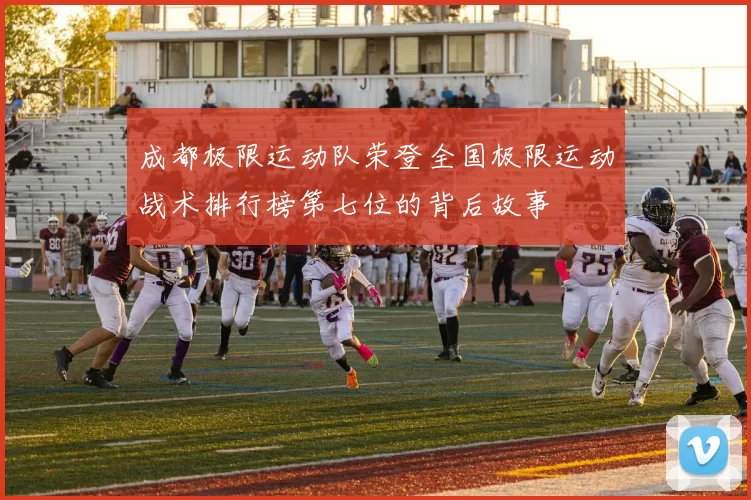 成都极限运动队荣登全国极限运动战术排行榜第七位的背后故事