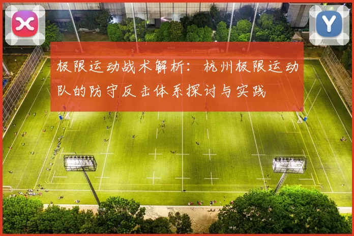 极限运动战术解析：杭州极限运动队的防守反击体系探讨与实践