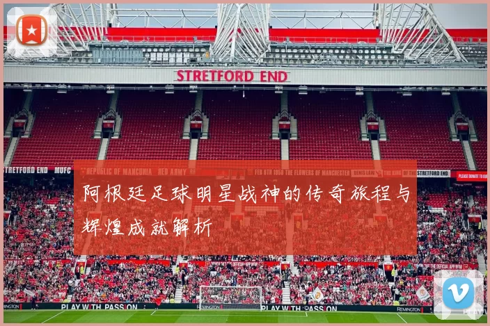 阿根廷足球明星战神的传奇旅程与辉煌成就解析