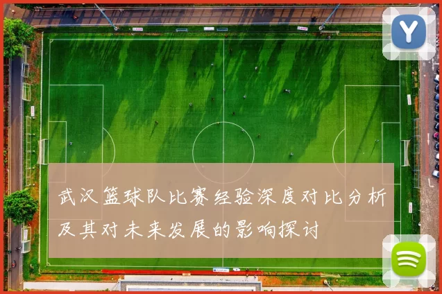 武汉篮球队比赛经验深度对比分析及其对未来发展的影响探讨