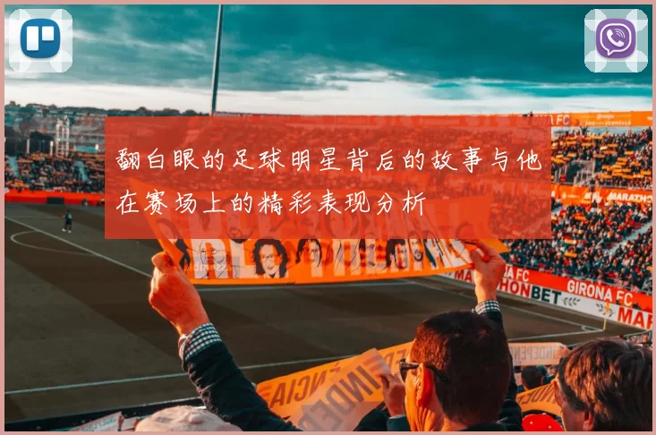 翻白眼的足球明星背后的故事与他在赛场上的精彩表现分析