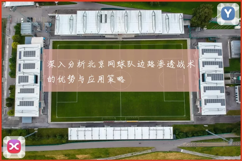 深入分析北京网球队边路渗透战术的优势与应用策略