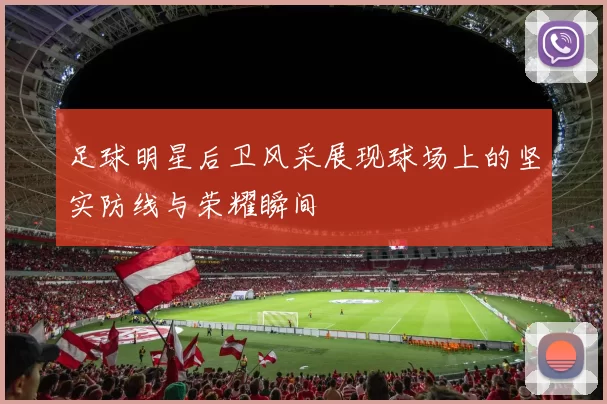 足球明星后卫风采展现球场上的坚实防线与荣耀瞬间