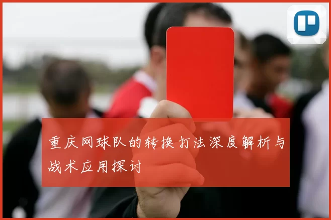 重庆网球队的转换打法深度解析与战术应用探讨