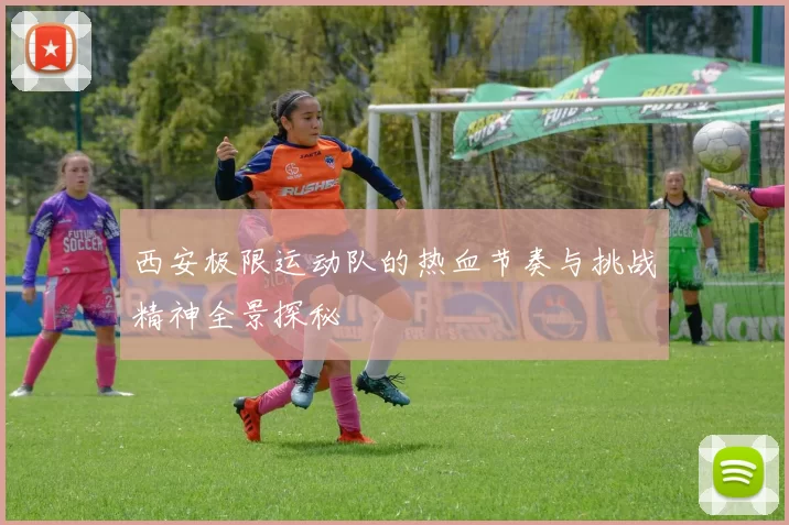 西安极限运动队的热血节奏与挑战精神全景探秘