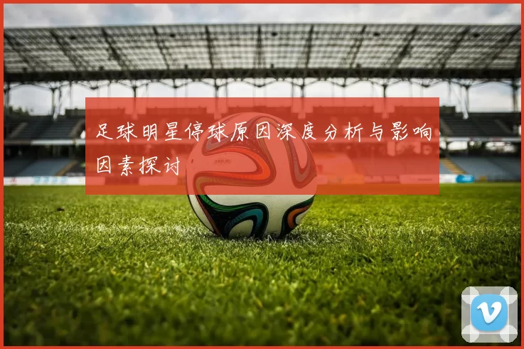 足球明星停球原因深度分析与影响因素探讨